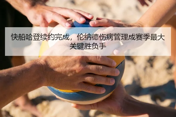 快船哈登续约完成，伦纳德伤病管理成赛季最大关键胜负手